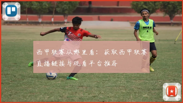西甲联赛从哪里看:获取西甲联赛直播链接与观看平台推荐