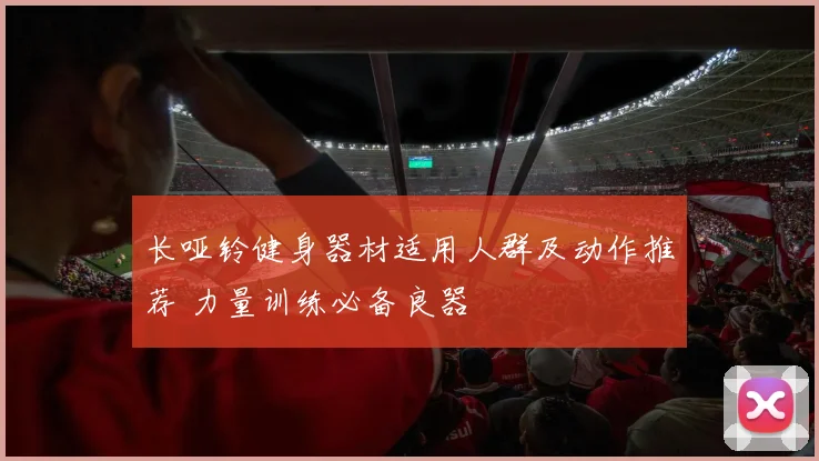长哑铃健身器材适用人群及动作推荐 力量训练必备良器