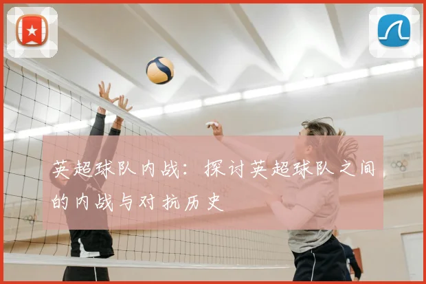 英超球队内战：探讨英超球队之间的内战与对抗历史