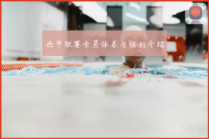 西甲联赛会员体系与福利介绍