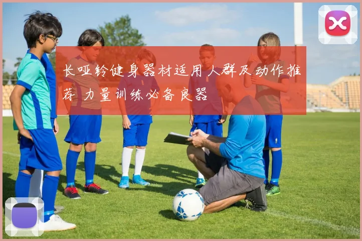 长哑铃健身器材适用人群及动作推荐 力量训练必备良器