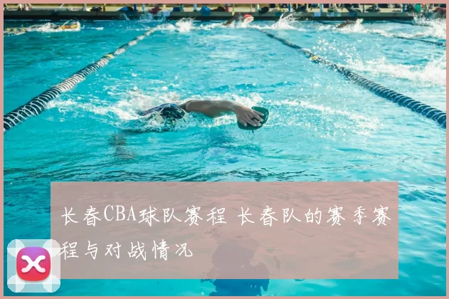 长春CBA球队赛程 长春队的赛季赛程与对战情况
