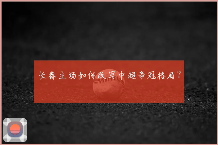 长春主场如何改写中超争冠格局？